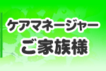 ケアマネージャー・ご家族様